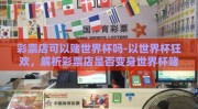 彩票店可以赌世界杯吗-以世界杯狂欢，解析彩票店是否变身世界杯赌局舞台为题，让我们深入探讨这一话题的灰色地带与法律边界