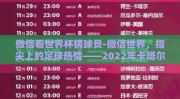 微信看世界杯猜球员-微信世界，指尖上的足球热情——2022年卡塔尔世界杯猜想挑战
