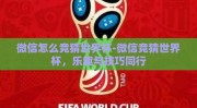 微信怎么竞猜世界杯-微信竞猜世界杯，乐趣与技巧同行