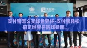 支付宝怎么买球世界杯-支付宝轻松搞定世界杯购球指南