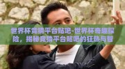 世界杯竞猜平台贴吧-世界杯奇趣探险，揭秘竞猜平台贴吧的狂热与智慧