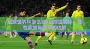 足球世界杯怎么赌-足球世界杯，理性欣赏与娱乐的边界