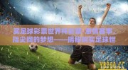 买足球彩票世界杯彩票-激情赛事，指尖间的梦想——揭秘购买足球世界杯彩票的魅力与风险