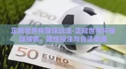 正规世界杯赌球玩法-正规世界杯赌球指南，理性投注与合法渠道