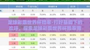 足球彩票世界杯赔率-打好基脚下的欢呼，探索足球彩票世界杯赔率背后的数字游戏