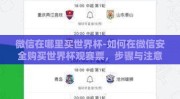 微信在哪里买世界杯-如何在微信安全购买世界杯观赛票，步骤与注意事项