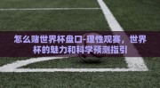 怎么赌世界杯盘口-理性观赛，世界杯的魅力和科学预测指引