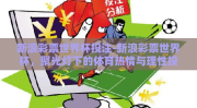 新浪彩票世界杯投注-新浪彩票世界杯，聚光灯下的体育热情与理性投注的平衡术