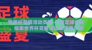 世界杯竞猜活动页面-开启足球盛宴，探索世界杯竞猜活动的激情页面