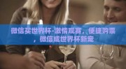 微信买世界杯-激情观赛，便捷购票，微信成世界杯新宠