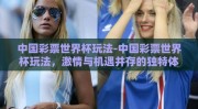 中国彩票世界杯玩法-中国彩票世界杯玩法，激情与机遇并存的独特体验
