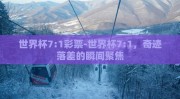 世界杯7:1彩票-世界杯7:1，奇迹落差的瞬间聚焦