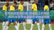 世界杯德国赢彩票-绿茵场上的奇迹，2021年世界杯德国胜者的彩光盛宴