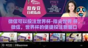 微信可以投注世界杯-指尖世界 杯，微信，世界杯的便捷投注新窗口