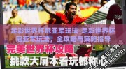 足彩世界杯冠亚军玩法-足彩世界杯冠亚军玩法，全攻略与策略指导