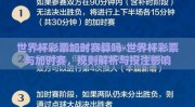 世界杯彩票加时赛算吗-世界杯彩票与加时赛，规则解析与投注影响