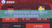 微信彩票世界杯金豆-微信彩票世界杯金豆的乐活新体验