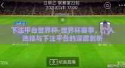 下注平台世界杯-世界杯赛事，个人选择与下注平台的深度剖析