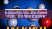 网易彩票世界杯暂停-网易彩票世界杯暂停，影响与挑战的重新审视