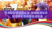 世界杯彩票网送彩金-领航体育狂欢，世界杯彩票网惊喜送彩金