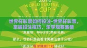 世界杯彩票如何投注-世界杯彩票，掌握投注技巧，乐享观赛激情
