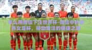 怎么用微信下注世界杯-微信中的世界女足杯，移动赌注的便捷之路