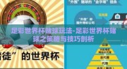 足彩世界杯赌球玩法-足彩世界杯赌球之策略与技巧剖析
