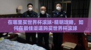 在哪里买世界杯滚球-精明攻略，如何在最佳渠道购买世界杯滚球