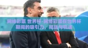 网络彩票 世界杯-网络彩票在世界杯期间的吸引力，挑战与机遇