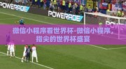 微信小程序看世界杯-微信小程序，指尖的世界杯盛宴
