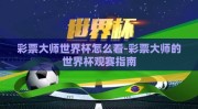 彩票大师世界杯怎么看-彩票大师的世界杯观赛指南