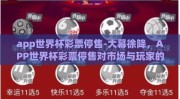 app世界杯彩票停售-大幕徐降，APP世界杯彩票停售对市场与玩家的影响