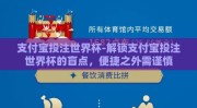 支付宝投注世界杯-解锁支付宝投注世界杯的盲点，便捷之外需谨慎