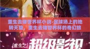 重生去赌世界杯小说-足球场上的地转天旋，重生去赌世界杯的奇幻旅程