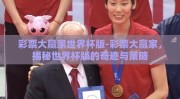彩票大赢家世界杯版-彩票大赢家，揭秘世界杯版的奇迹与策略