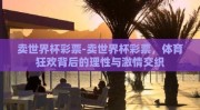 卖世界杯彩票-卖世界杯彩票，体育狂欢背后的理性与激情交织