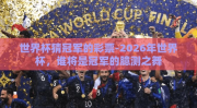 世界杯猜冠军的彩票-2026年世界杯，谁将是冠军的臆测之舞