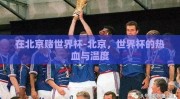 在北京赌世界杯-北京，世界杯的热血与温度
