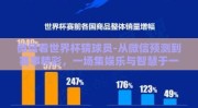 微信看世界杯猜球员-从微信预测到赛事精彩，一场集娱乐与智慧于一身的足球盛宴