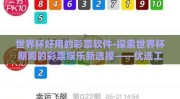 世界杯好用的彩票软件-探索世界杯期间的彩票娱乐新选择——优选工具助你玩转世界杯好用的彩票软件