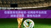 在哪里赌世界杯的-论网络平台的足球赌注决策，理性与边界
