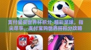 支付宝买世界杯积分-精彩足球，指尖尽享，支付宝购世界杯积分攻略