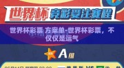 世界杯彩票 方案单-世界杯彩票，不仅仅是运气