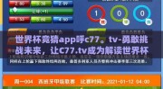 世界杯竞猜app呼c77。tv-勇敢挑战未来，让C77.tv成为解读世界杯的新钥匙