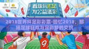 2018世界杯足彩彩票-回忆2018，那场足球狂欢与足彩梦的交织