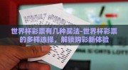 世界杯彩票有几种买法-世界杯彩票的多样选择，解锁购彩新体验