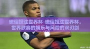 微信投注世界杯-微信投注世界杯，世界联赛的娱乐与风险的双刃剑