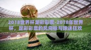 2018世界杯足彩彩票-2018年世界杯，足彩彩票的风向标与球迷狂欢的盛宴