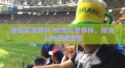 微信买世界杯-微信与世界杯，指尖上的足球激情