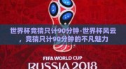 世界杯竞猜只计90分钟-世界杯风云，竞猜只计90分钟的不凡魅力